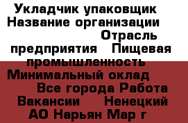 Укладчик-упаковщик › Название организации ­ Fusion Service › Отрасль предприятия ­ Пищевая промышленность › Минимальный оклад ­ 28 000 - Все города Работа » Вакансии   . Ненецкий АО,Нарьян-Мар г.